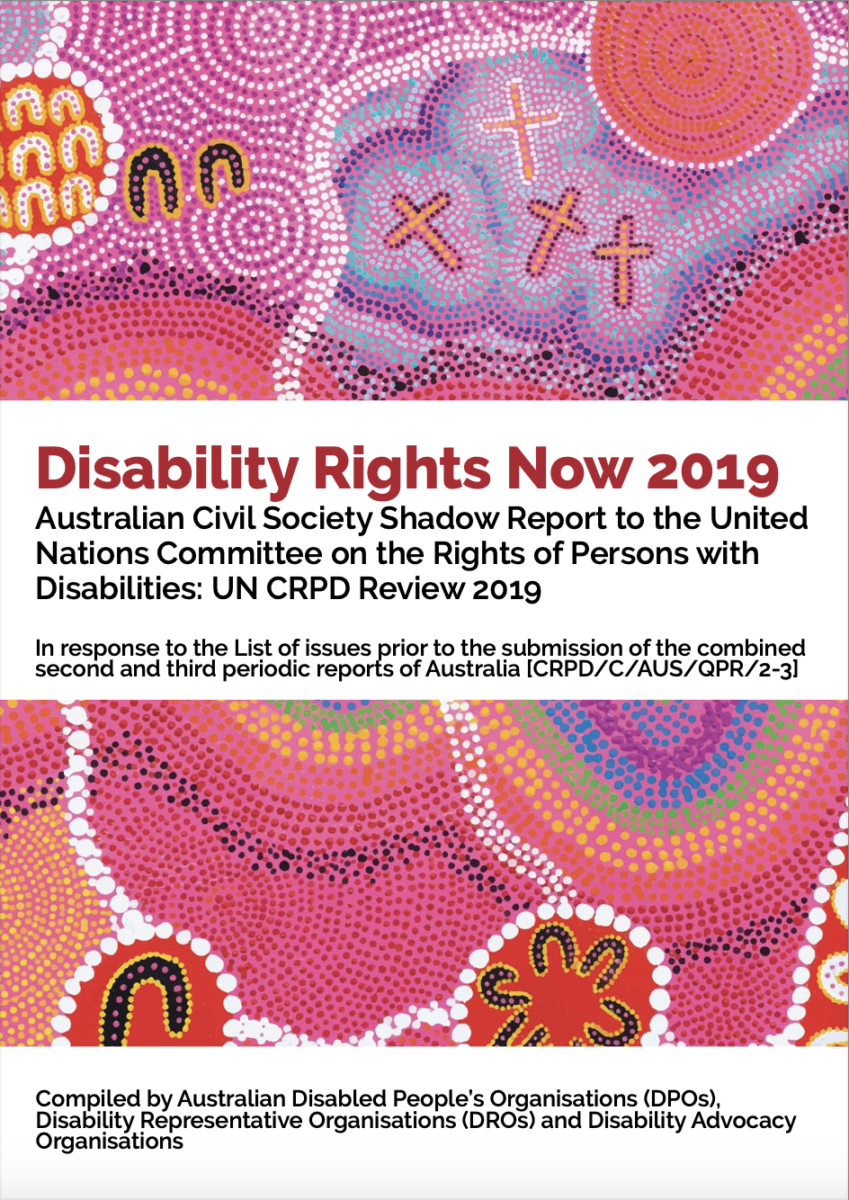 First Nations artwork, predominately with pinks, purples and oranges with TEXT: Disability rights now 2019. Australian Civil Sciety Shadow Report to the United Nations Committee on the Rights of Persons with Disabilities: UN CRPD Review 2019. In response to the List of issues prior to the submission of the combined second and third periodic reports of Australia CPRD/C/AUS/QPR/2-31