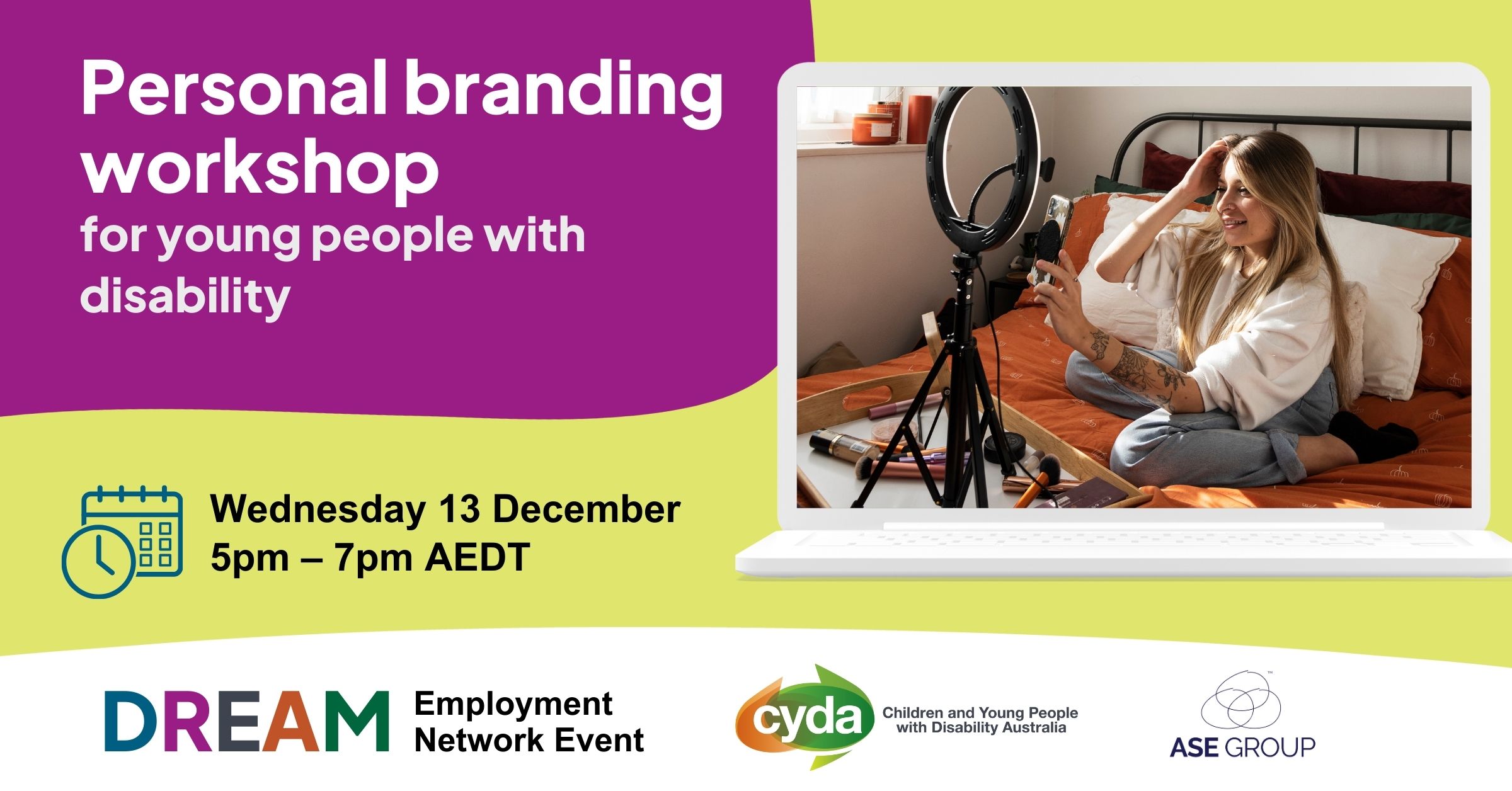 Text reads "Personal branding workshop for young people with disability. Wednesday 13 December, 5pm - 7pm AEDT. To the right is a compuer displaying a photograph of a young blond woman with scoliosis making video content while sitting on her bed. She has a professional soft light and is wearing jeans and a white shirt. Below are three logos for the DREAM Employment Network, CYDA and ASE.