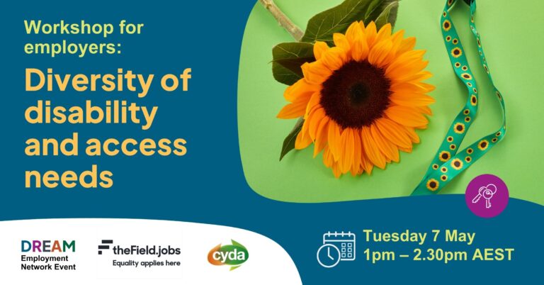 Text reads: “Workshop for employers: Diversity of disability and access needs. Tuesday 7 Maym 1.30-2.30pm AEST”. To the right is a photo of a large sunflower next to a green lanyard with sunflowers on it. Below the photo is a purple icon of a key. The logos for the DREAM Employment Network, The Field and CYDA bit bottom left.