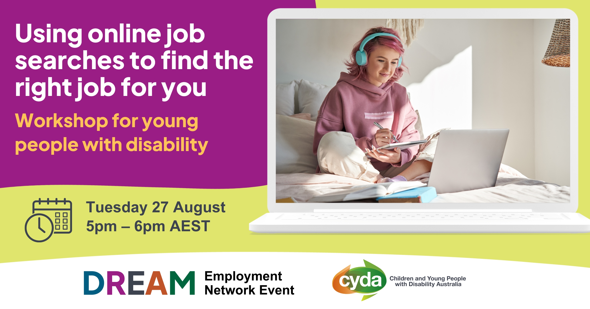 Text reads: "Using online job searches to find the right job for you. Workshop for young people with disability. Tuesday 27 August, 5pm - 6pm AEST." To the right is a white laptop featuring a young woman with pink hair wearing a pink hoodie and big blue headphone. She is sitting cross legged on a bed with a laptop in front of her, making notes with a pen and notepad. Below are the logos for the DREAM Employment Network and CYDA.