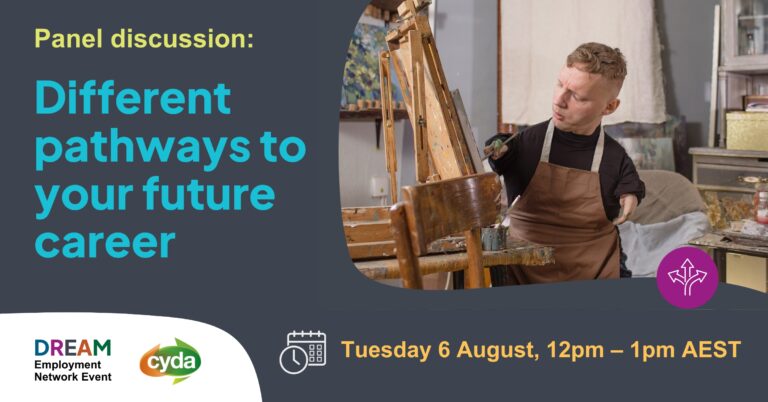 Text reads: "Panel discussion: Different pathways to your future career. Tuesday 6 August, 12pm – 1pm AEST.To the right is a photograph of a fair skinned blond man with very short arms wearing an apron and painting at an easel. Beneath him is a purple graphic of diverging paths and the logos for CYDA and the DREAM Employment Network.