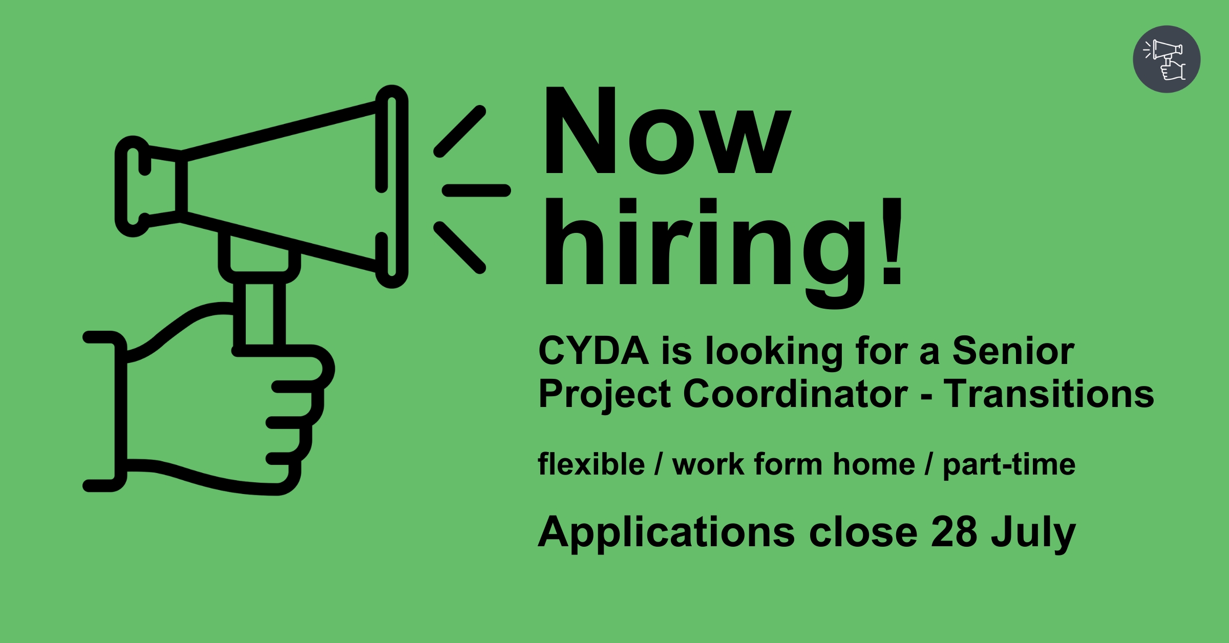 A megaphone on a green background with text reading "Now hiring! CYDA is looking for a Senior Project Coordinator - Transitions. flexible/work from home/part-time. Applications close 28 July".