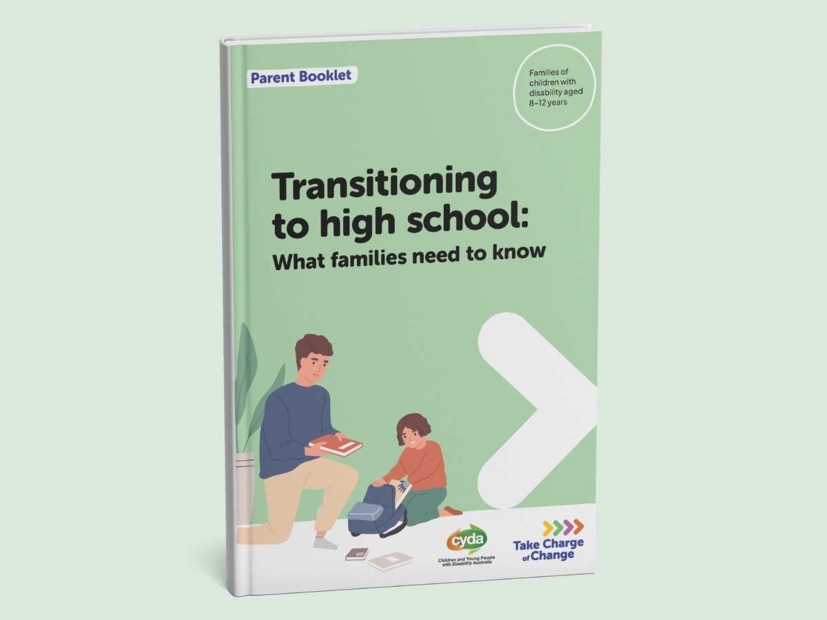A green booklet featuring a man giving a book to a child. The child is packing their backpack. Both have olive skin and wavy brown hair, making them appear to be related. The child has a prosthetic hand. Beside them is a big white arrow pointing right. Below are the logos for CYDA and Take Charge of Change. Text reads: Parent Booklet. Families of children with disability aged 8–12 years. Transitioning to high school: What families need to know.