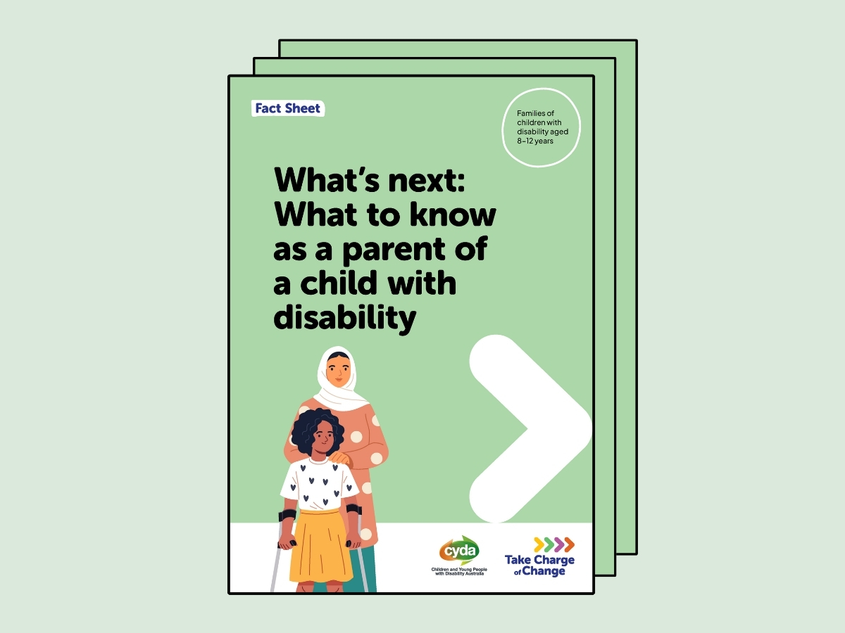 Green fact sheet featuring a young girl with dark curly hair and brown skin, wearing a white blouse with hearts on it and a yellow skirt. Behind her is a woman wearing a brown polka dot blouse and a white hijab. There is a big white arrow next to them pointing to the right. Below are the logos for CYDA and Take Charge of Change. Text reads: Fact Sheet. Families of children with disability aged 8 to 12 years. What's next: What to know as a parent of a child with disability.