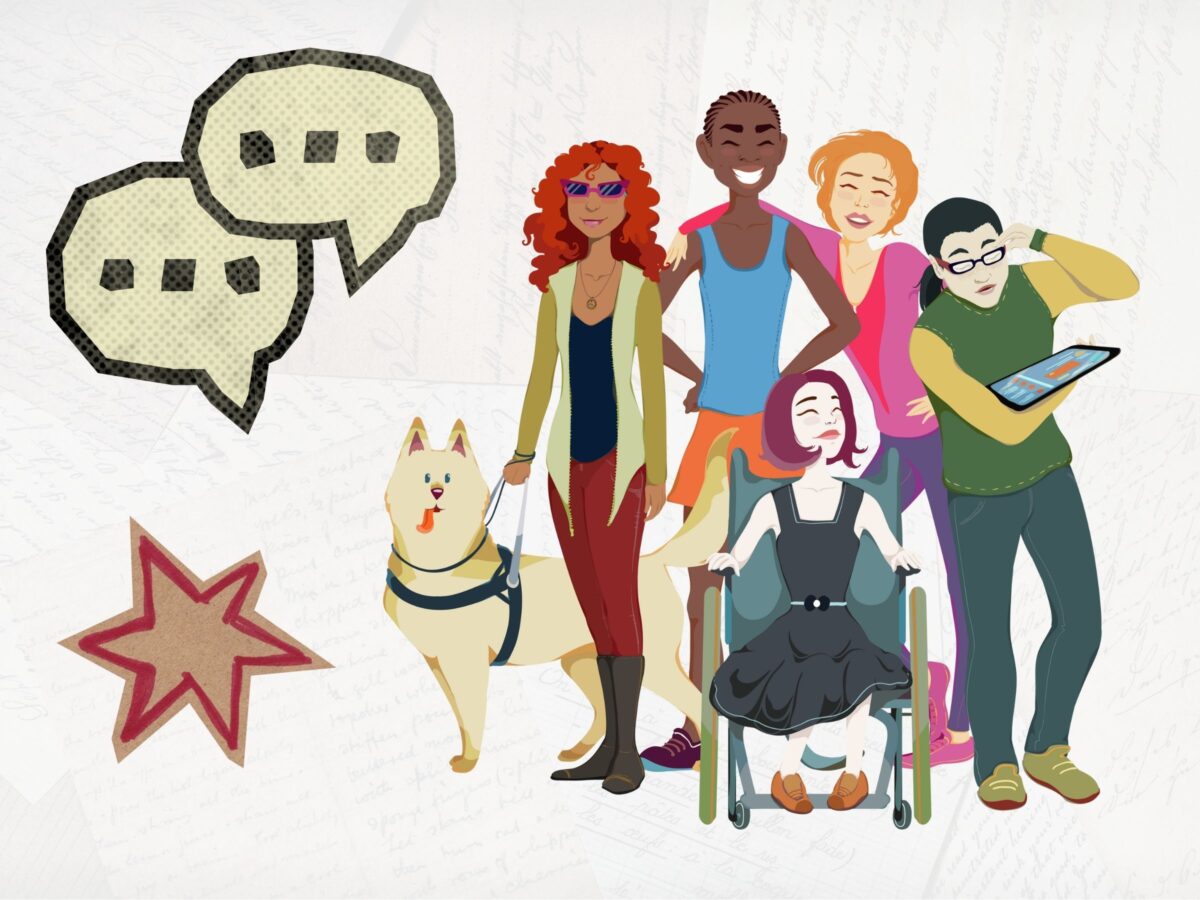Vector image of a group of young people with disability including a young, pale woman in a black dress, using a manual wheelchair, a young woman with brown skin and curly red hair wearing pink sunglasses and holding the harness of a guide dog, a young black man with a big smile wearing a blue tank top, a young woman with blond hair and olive skin wearing a pink jacket, a young East Asian person wearing a green sweater vest using a tablet as an assistive communication device. The vibe of the group is fun and friendly. To their left are newspaper cutouts of two speech bubbles and a red star. The background is a very faded photograph of overlapping handwritten notes.