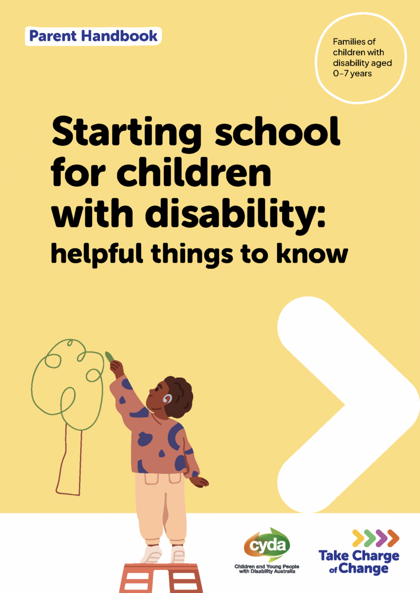 A yellow PDF cover featuring a child standing on a step stool, drawing a picture of a tree. The child is dark skinned with a short, brown afro. They are wearing a hearing aid, beige pants and an orange jumper with blue shapes on it. Beside them is a big white arrow pointing right. Below are the logos for CYDA and Take Charge of Change. Text reads: Parent Booklet. Families of children with disability aged 0–7 years. Starting school for children with disability: helpful things to know.