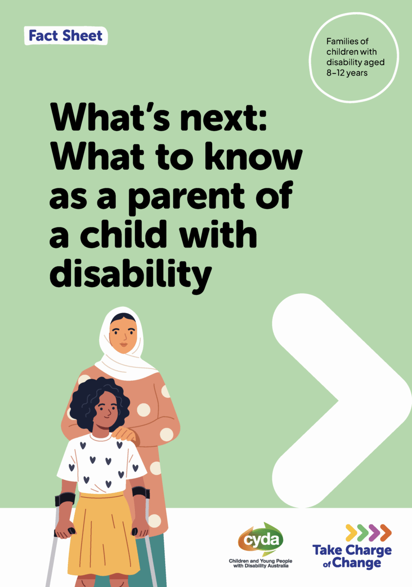 Green PDF cover featuring a young girl with dark curly hair and brown skin, wearing a white blouse with hearts on it and a yellow skirt. Behind her is a woman wearing a brown polka dot blouse and a white hijab. There is a big white arrow next to them pointing to the right. Below are the logos for CYDA and Take Charge of Change. Text reads: Fact Sheet. Families of children with disability aged 8 to 12 years. What's next: What to know as a parent of a child with disability.