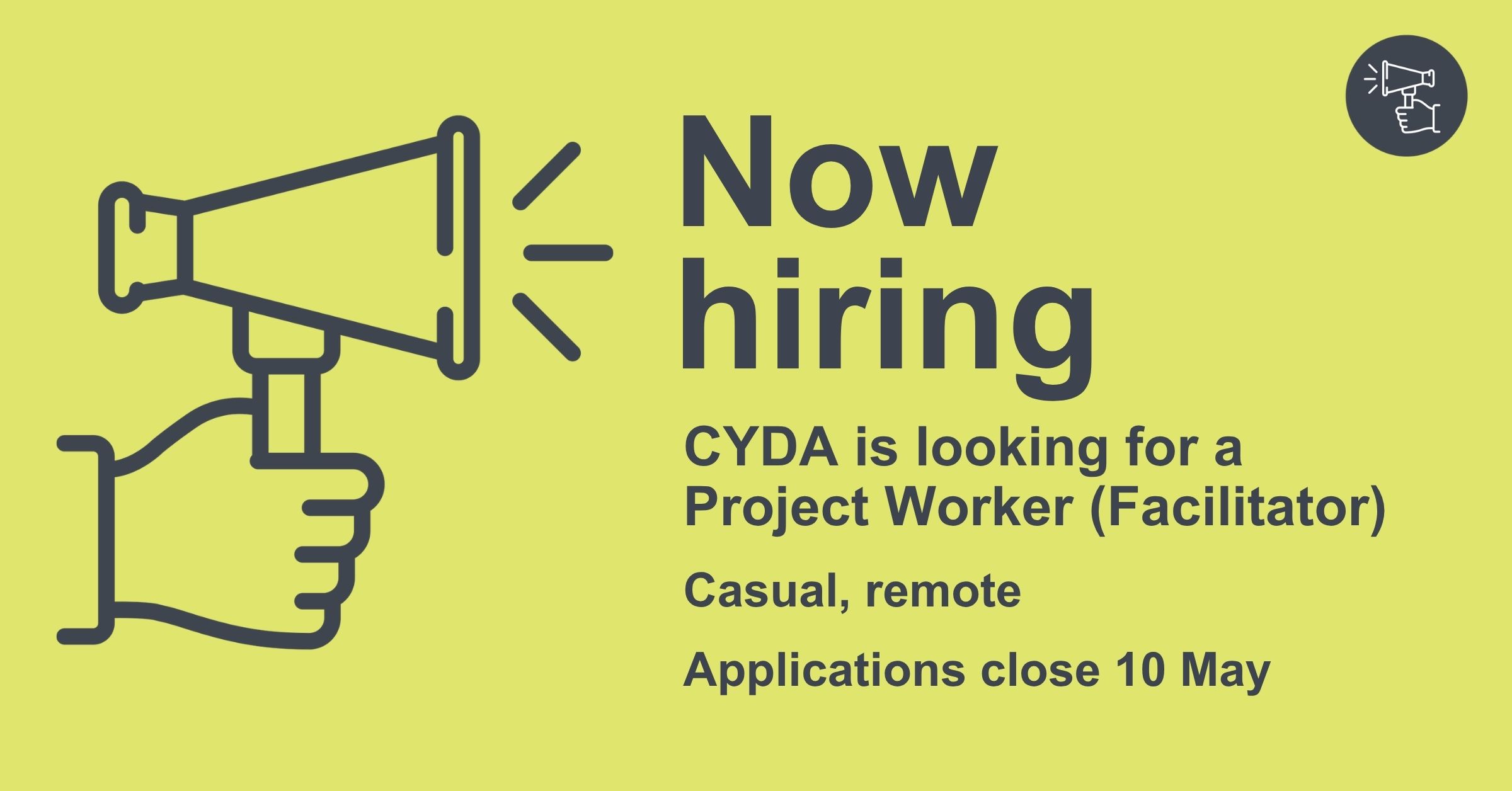 Dark grey text on a light green background reads: "Now hiring. CYDA is looking for a Project Worker (Facilitator). Casual, remote. Applications close 10 May." A simple graphic of a hand holding a megaphone sits to the left.